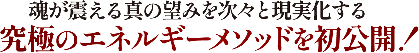 魂が震える真の望みを次々と現実化する究極のエネルギーメソッドを初公開！