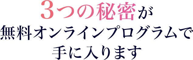 ３つの秘密が無料オンラインプログラムで手に入ります