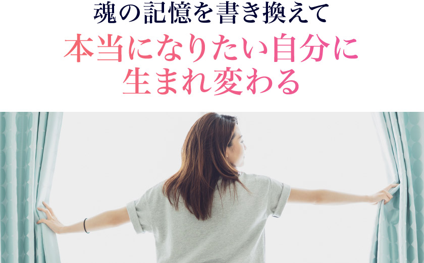 魂の記憶を書き換えて本当になりたい自分に生まれ変わる
